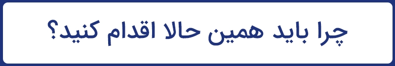 چرا باید همین حالا اقدام کنید؟